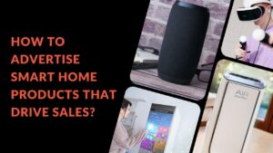 Read more about the article How to Advertise Smart Home Products That Drive Sales?