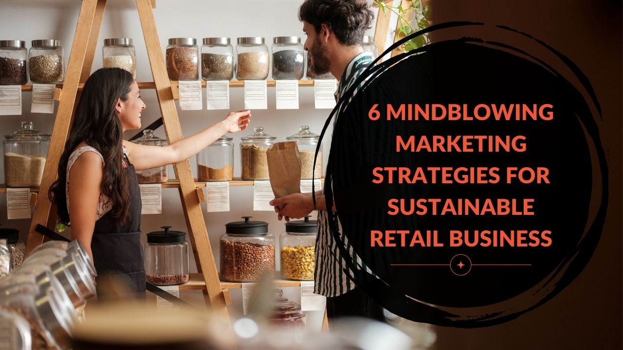 You are currently viewing 6 Mindblowing Marketing Strategies for Sustainable Retail Business